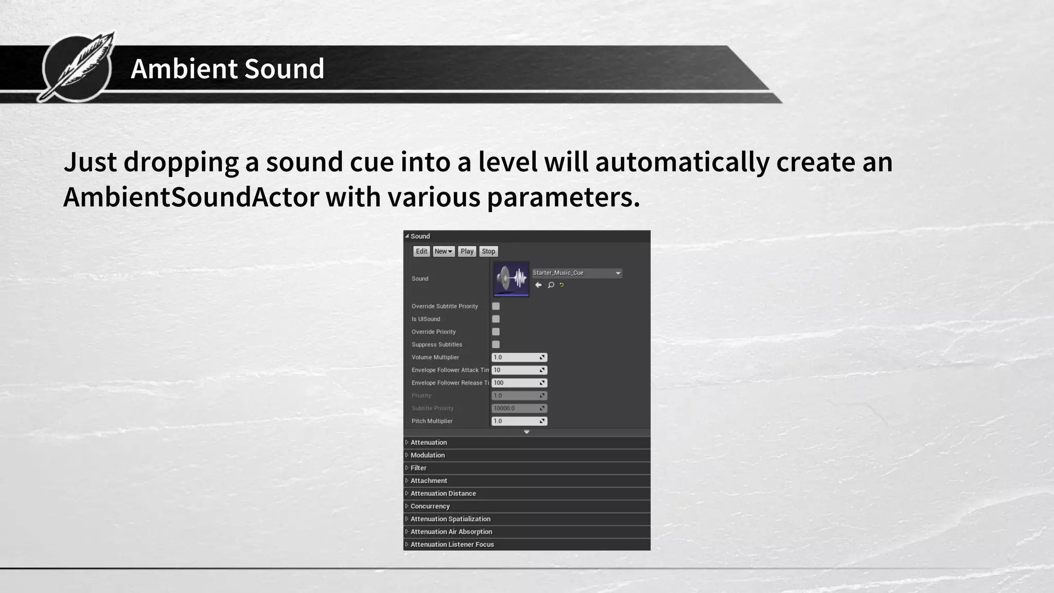 Ambient Sound Just dropping a sound cue into a level will automatically create an AmbientSoundActor with various parameters. 