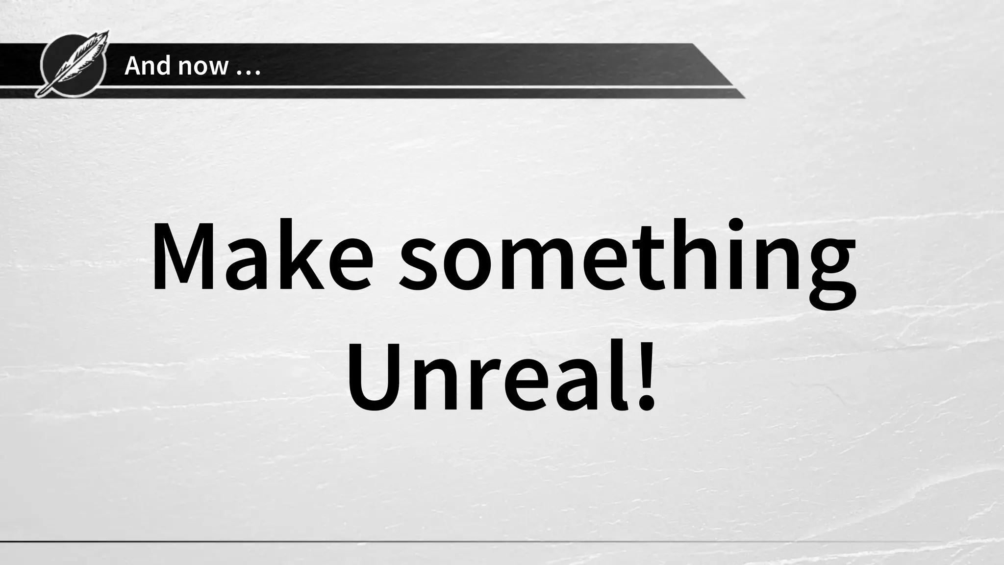 And now … Make something Unreal! 
