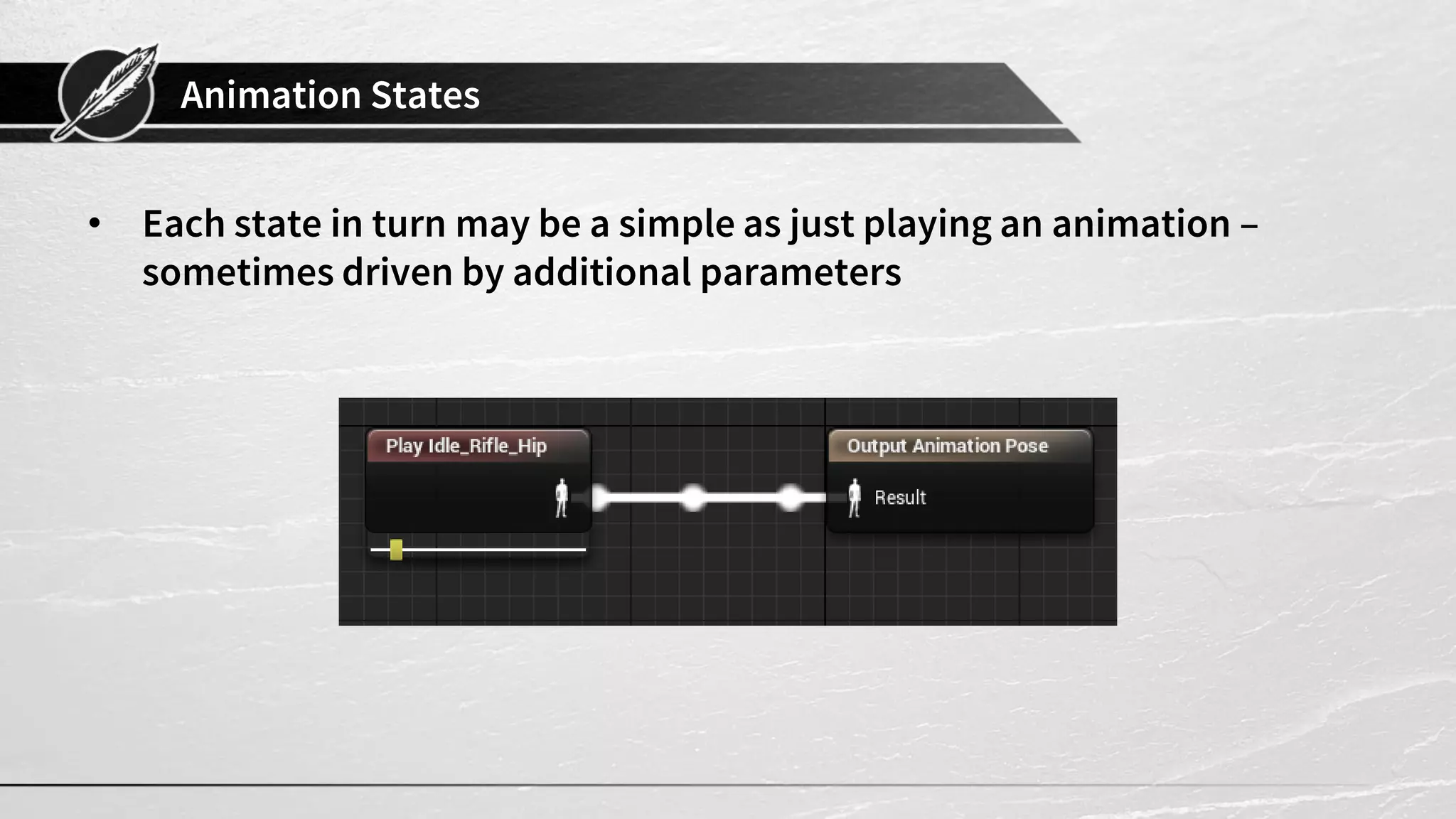 Animation States • Each state in turn may be a simple as just playing an animation – sometimes driven by additional parameters 