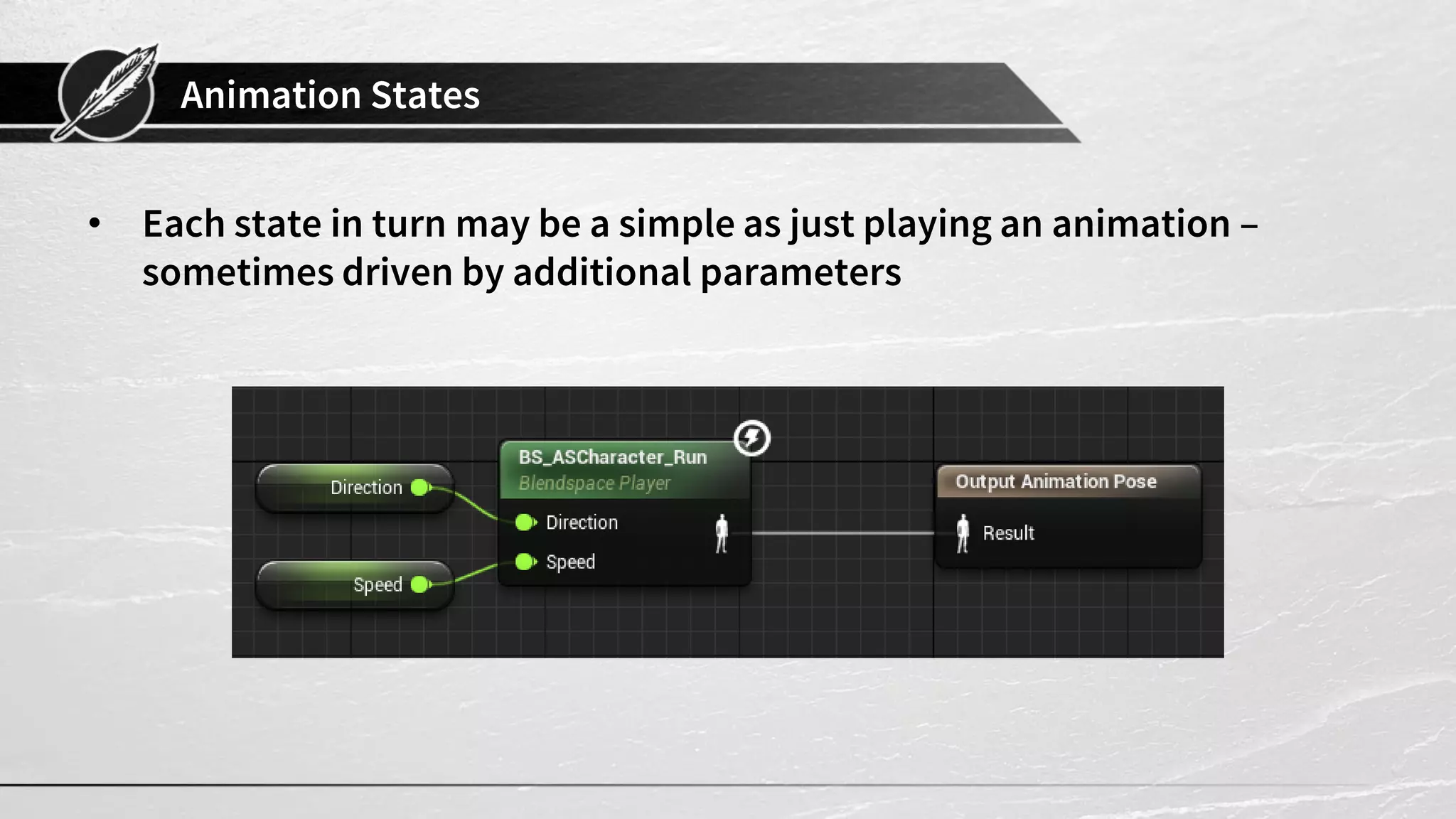 Animation States • Each state in turn may be a simple as just playing an animation – sometimes driven by additional parameters 
