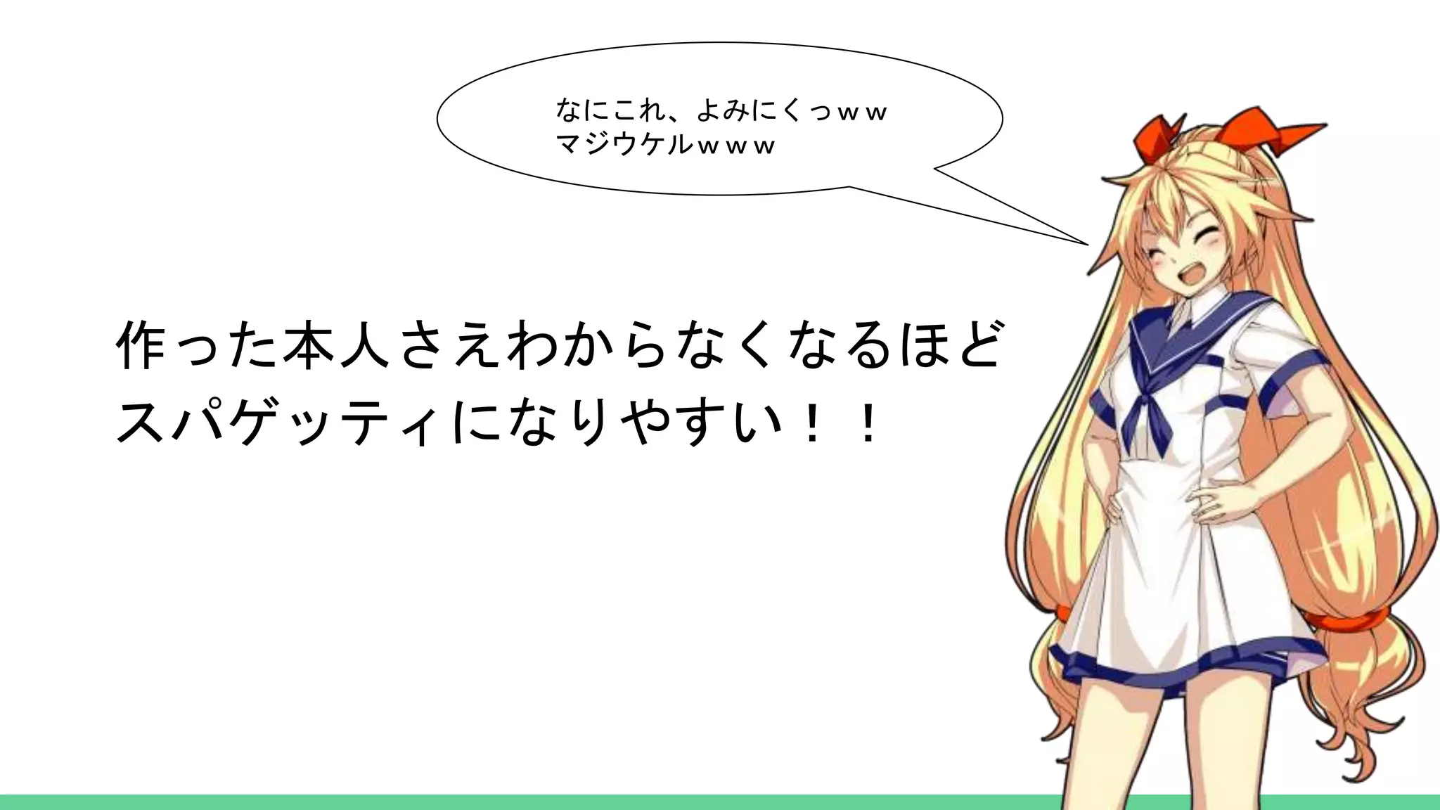 作った本人さえわからなくなるほど
スパゲッティになりやすい！！
なにこれ、よみにくっｗｗ
マジウケルｗｗｗ
 