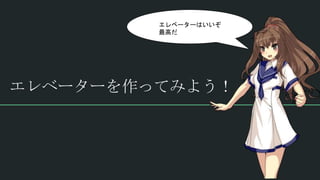 エレベーターを作ってみよう！
エレベーターはいいぞ
最高だ
 