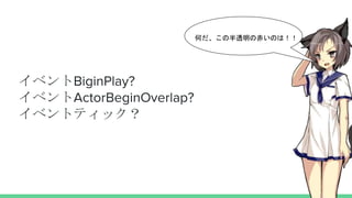 イベントBiginPlay?
イベントActorBeginOverlap?
イベントティック？
何だ、この半透明の赤いのは！！
 