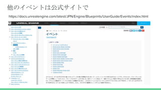 他のイベントは公式サイトで
https://docs.unrealengine.com/latest/JPN/Engine/Blueprints/UserGuide/Events/index.html
 