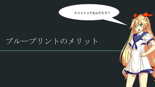 ブループリントのメリット
メリットってなんだろう？
 