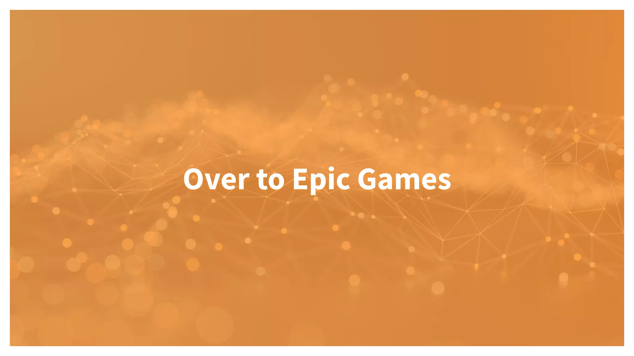 Over to Epic Games
 