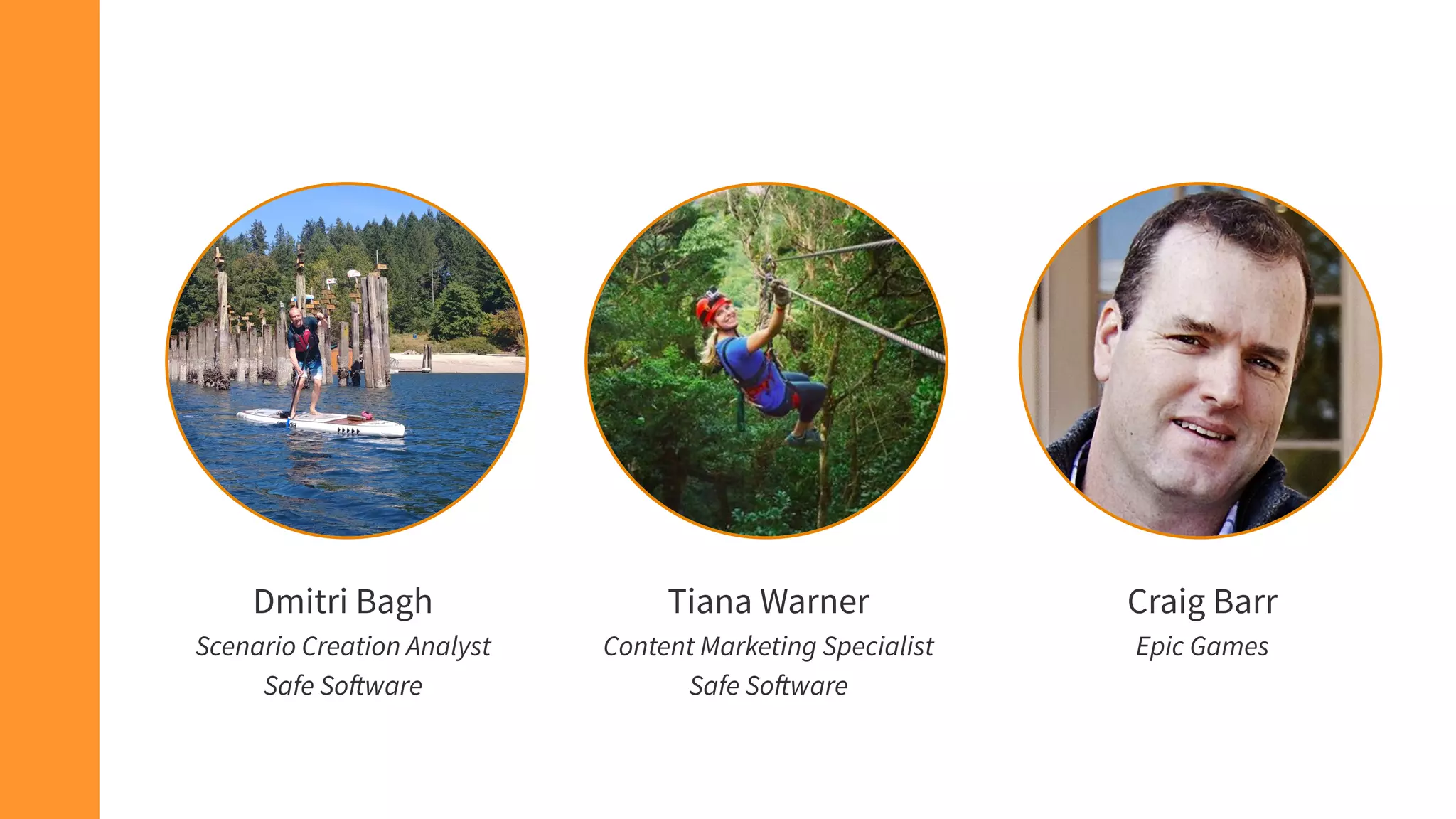 Tiana Warner
Content Marketing Specialist
Safe Software
Dmitri Bagh
Scenario Creation Analyst
Safe Software
Craig Barr
Epic Games
 