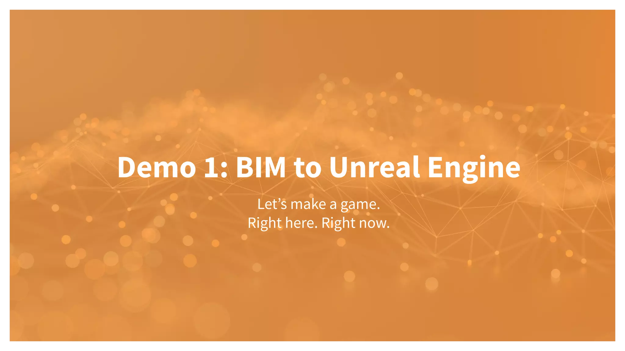 Let’s make a game.
Right here. Right now.
Demo 1: BIM to Unreal Engine
 