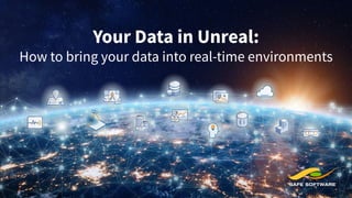 Your Data in Unreal:
How to bring your data into real-time environments
 