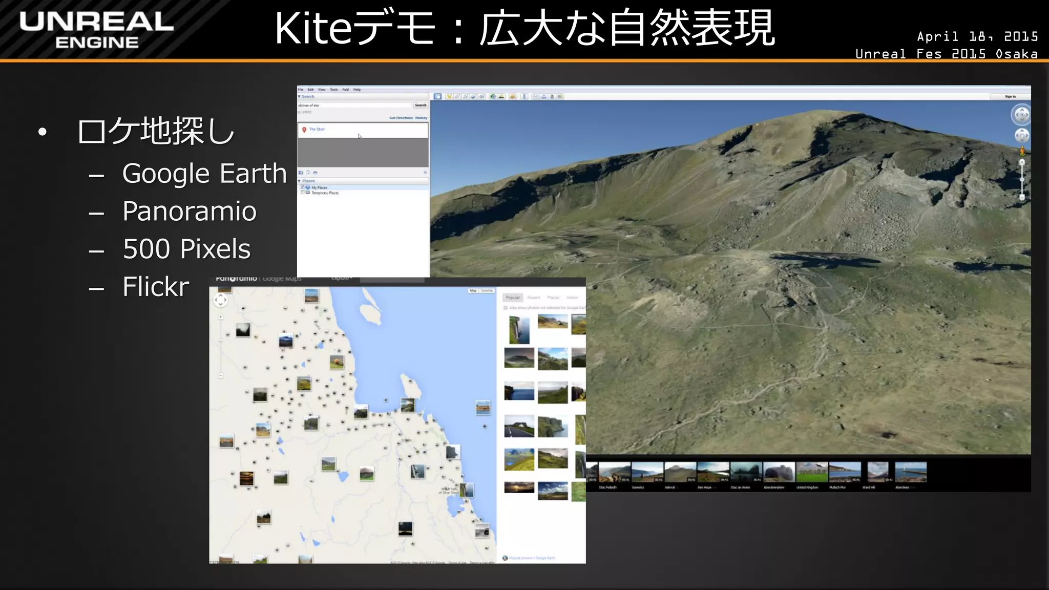 April 18, 2015
Unreal Fes 2015 Osaka
Kiteデモ：広大な自然表現
• ロケ地探し
– Google Earth
– Panoramio
– 500 Pixels
– Flickr
 