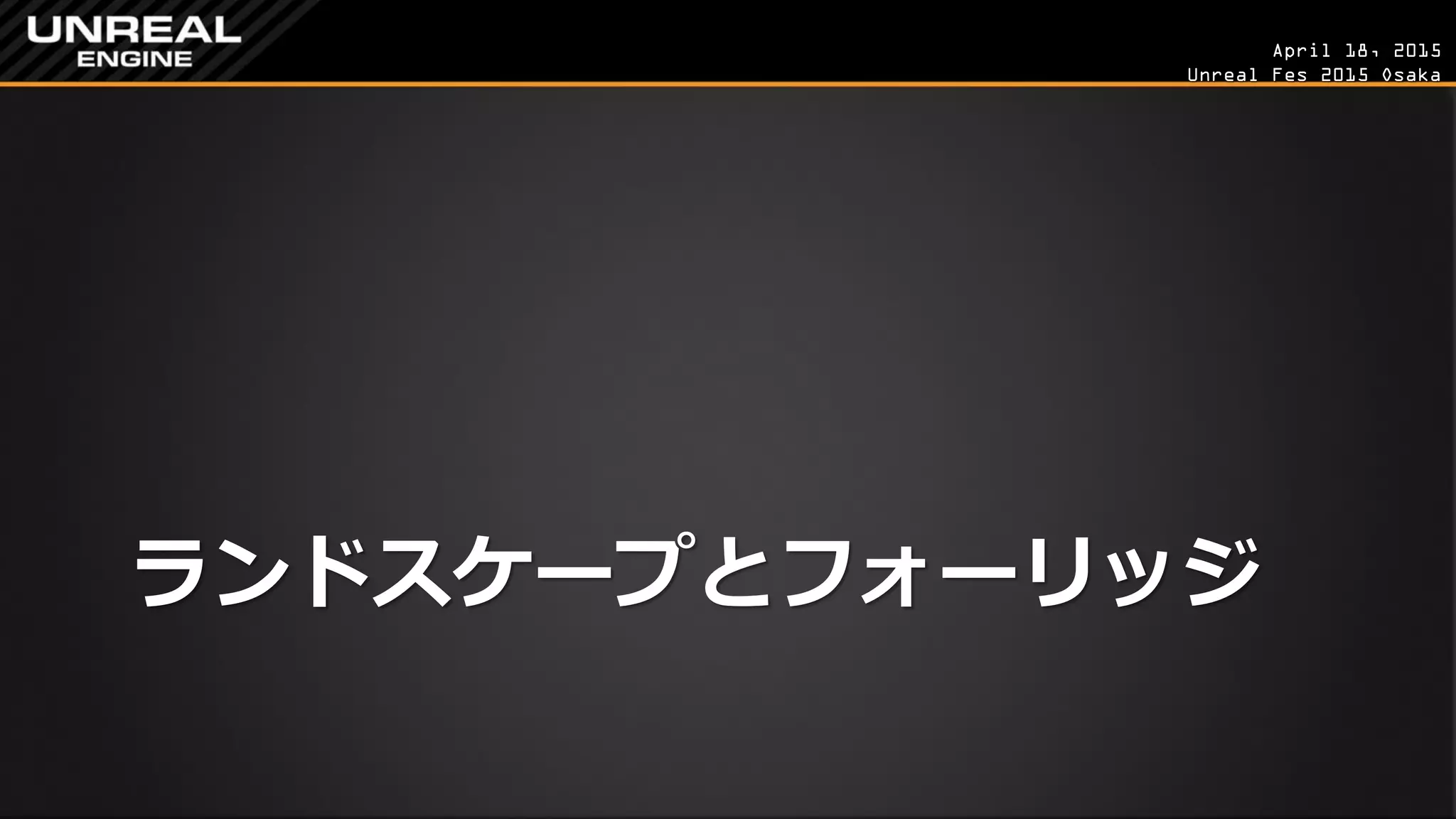 April 18, 2015
Unreal Fes 2015 Osaka
ランドスケープとフォーリッジ
 