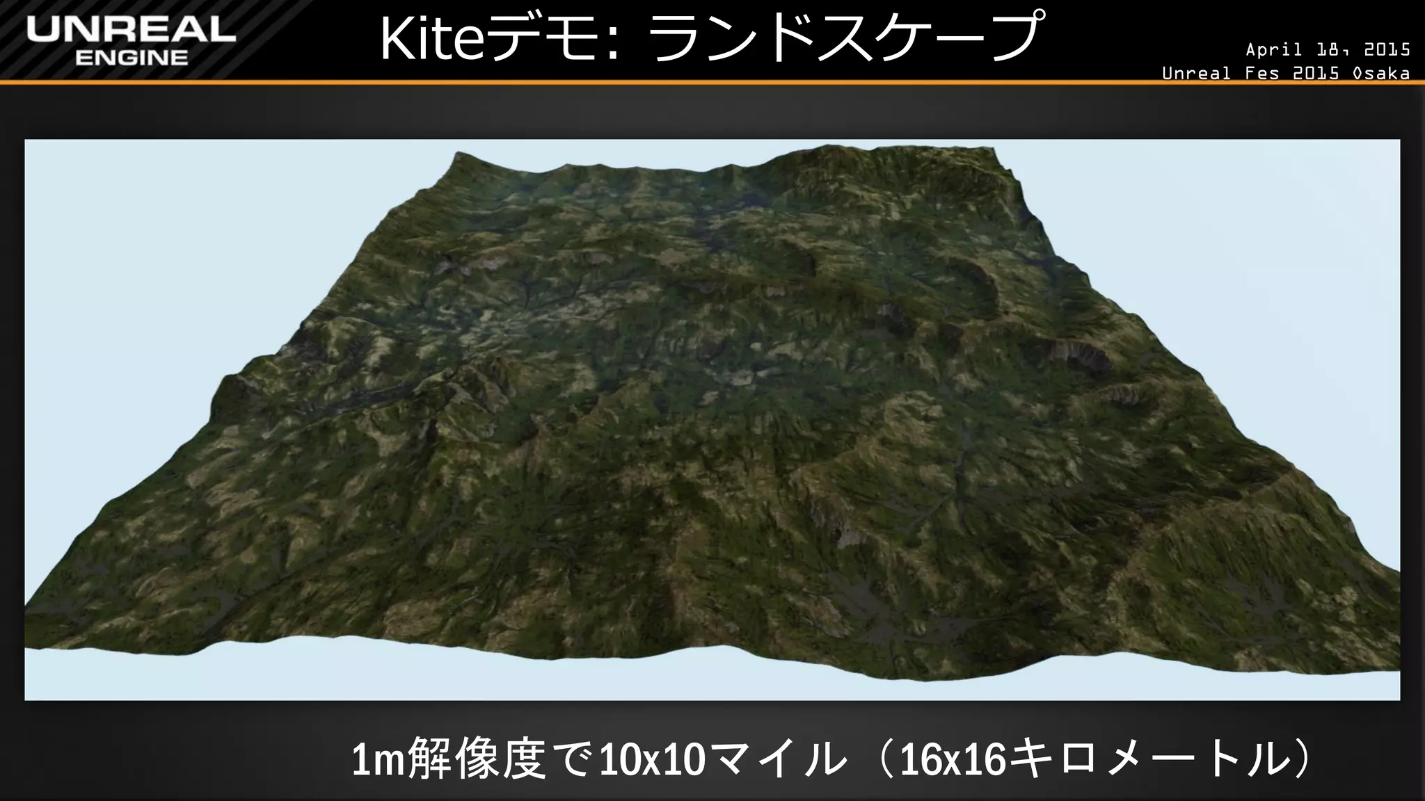 April 18, 2015
Unreal Fes 2015 Osaka
Kiteデモ: ランドスケープ
1m解像度で10x10マイル（16x16キロメートル）
 