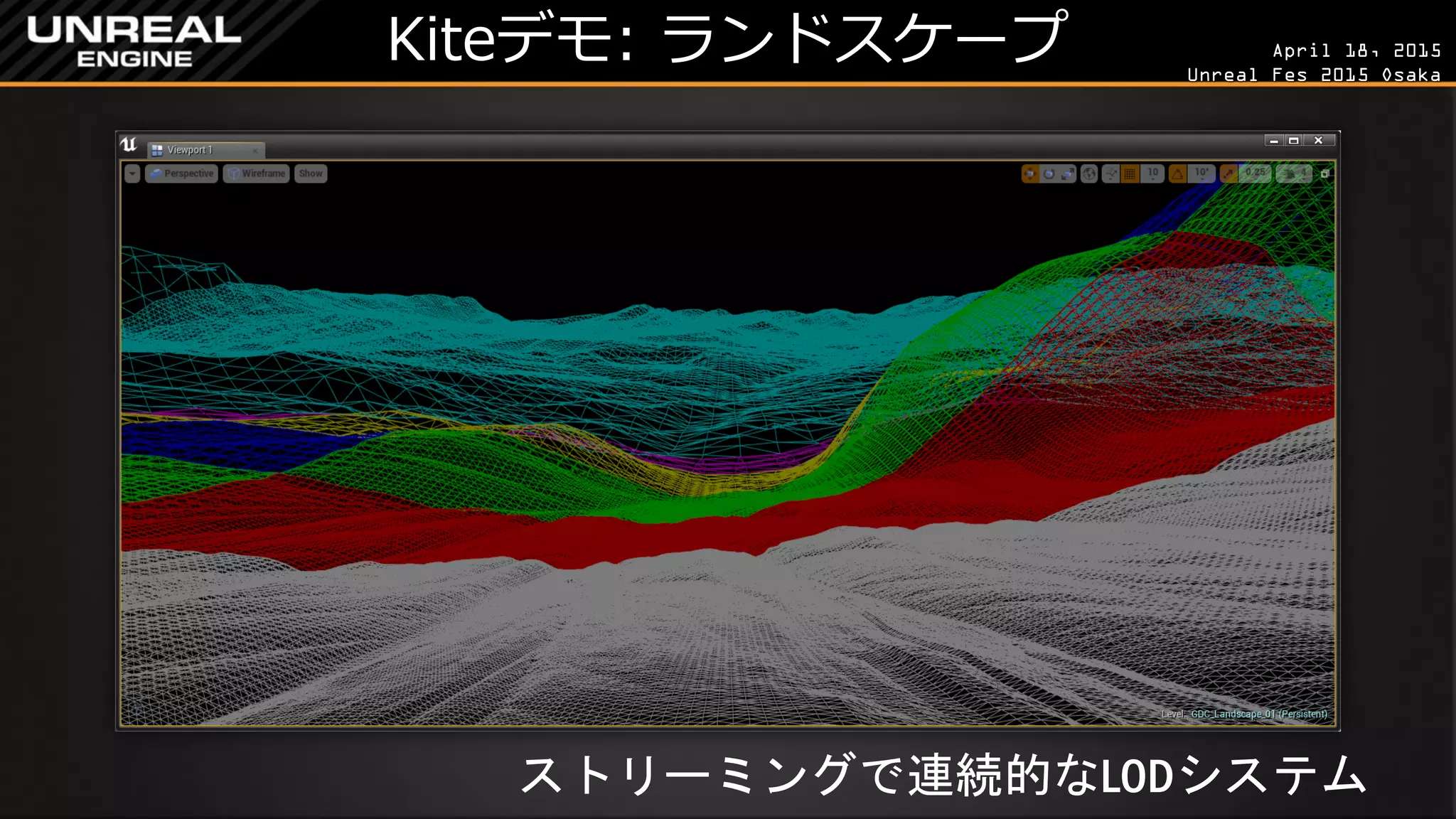 April 18, 2015
Unreal Fes 2015 Osaka
Kiteデモ: ランドスケープ
ストリーミングで連続的なLODシステム
 