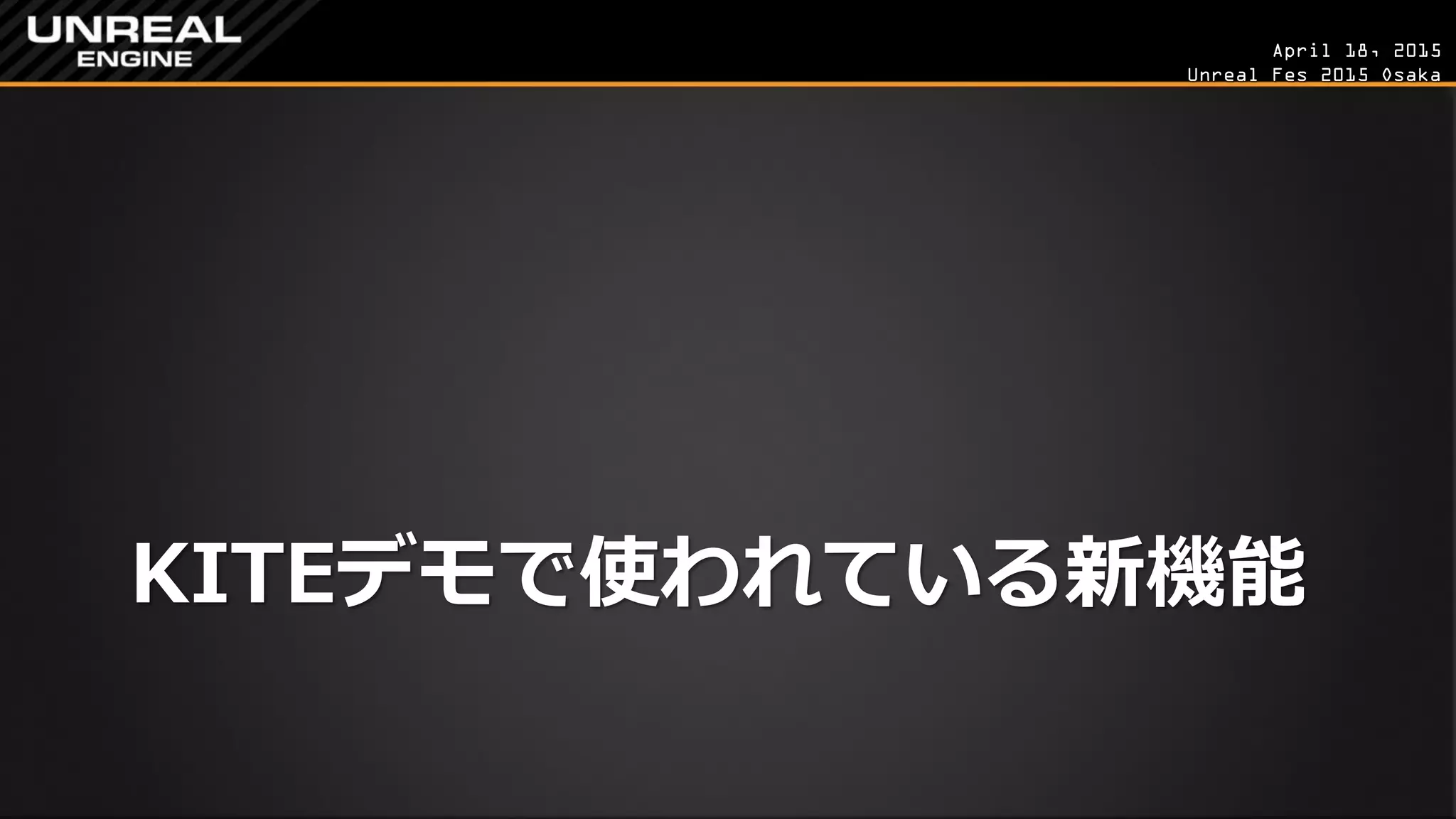 April 18, 2015
Unreal Fes 2015 Osaka
KITEデモで使われている新機能
 