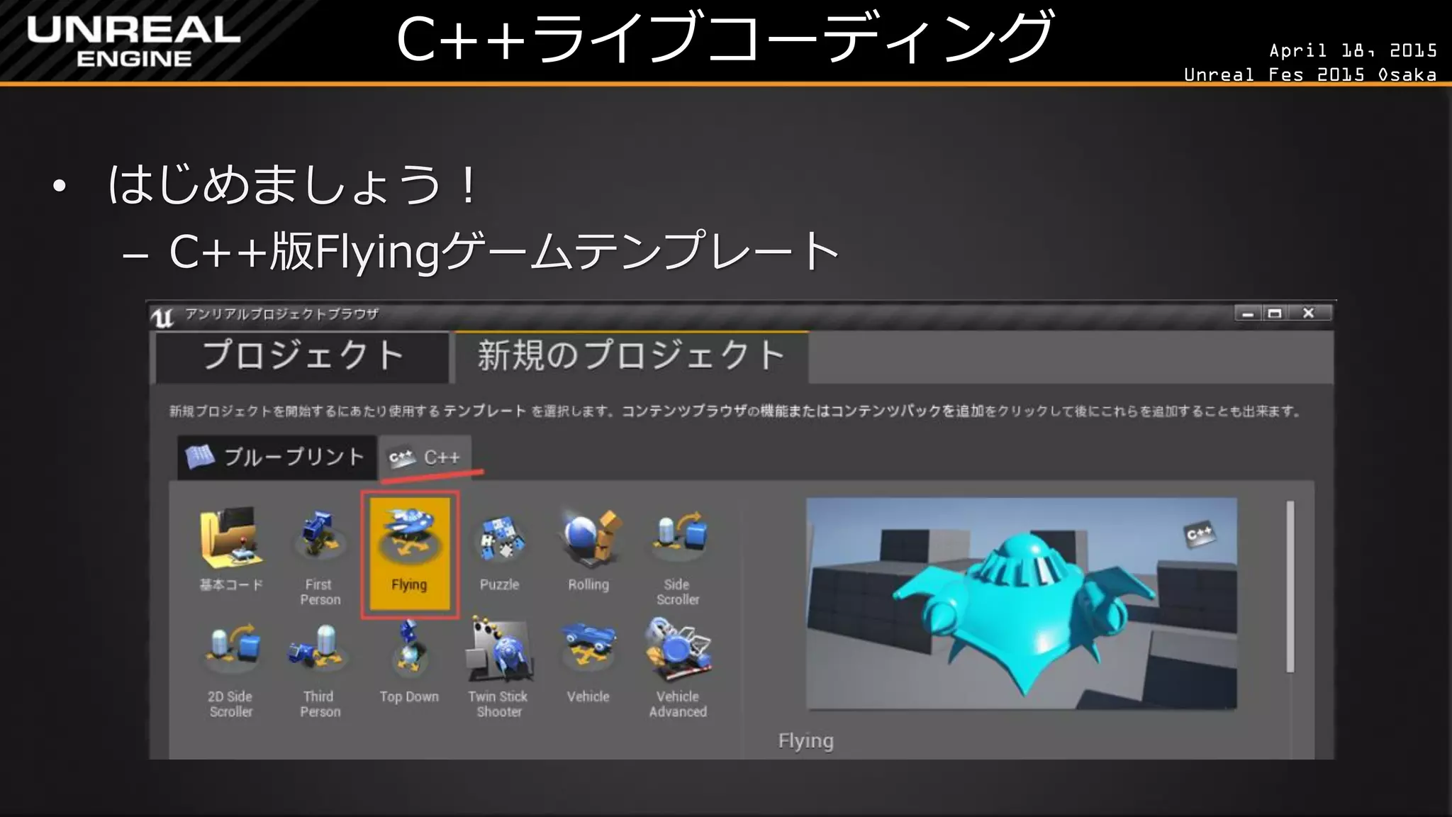 April 18, 2015
Unreal Fes 2015 Osaka
C++ライブコーディング
• はじめましょう！
– C++版Flyingゲームテンプレート
 