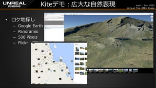 April 18, 2015
Unreal Fes 2015 Osaka
Kiteデモ：広大な自然表現
• ロケ地探し
– Google Earth
– Panoramio
– 500 Pixels
– Flickr
 