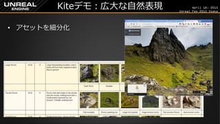 April 18, 2015
Unreal Fes 2015 Osaka
Kiteデモ：広大な自然表現
• アセットを細分化
 
