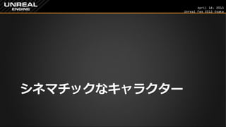 April 18, 2015
Unreal Fes 2015 Osaka
シネマチックなキャラクター
 