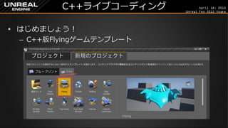 April 18, 2015
Unreal Fes 2015 Osaka
C++ライブコーディング
• はじめましょう！
– C++版Flyingゲームテンプレート
 