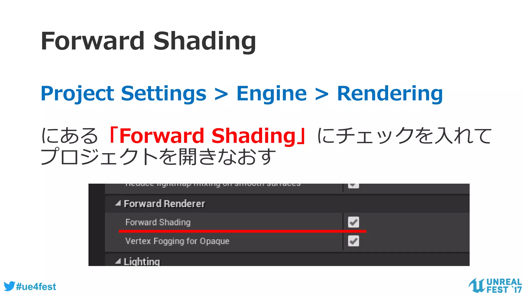 #ue4fest
Forward Shading
Project Settings > Engine > Rendering
にある「Forward Shading」にチェックを入れて
プロジェクトを開きなおす
 