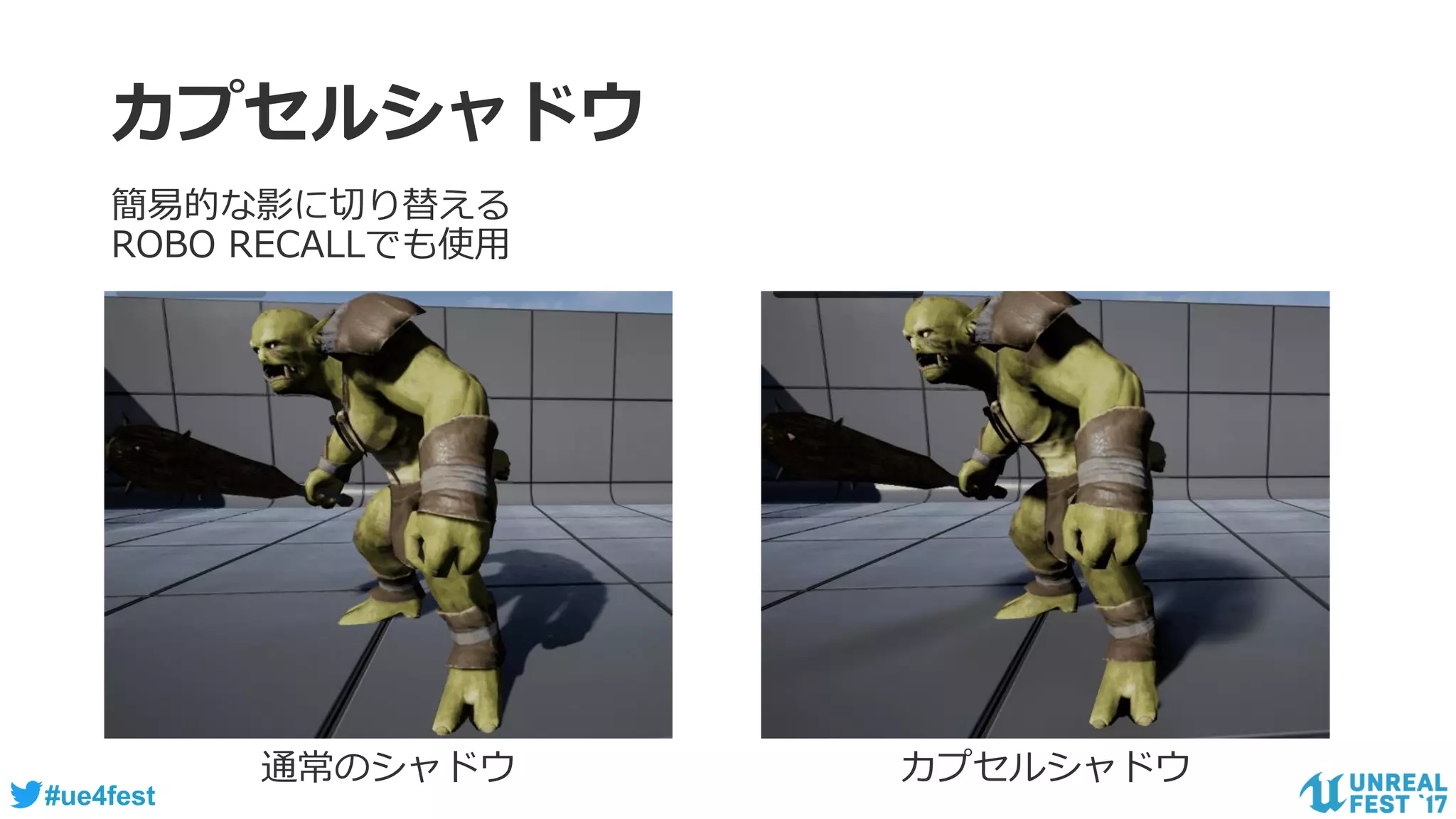#ue4fest
カプセルシャドウ
簡易的な影に切り替える
ROBO RECALLでも使用
通常のシャドウ カプセルシャドウ
 