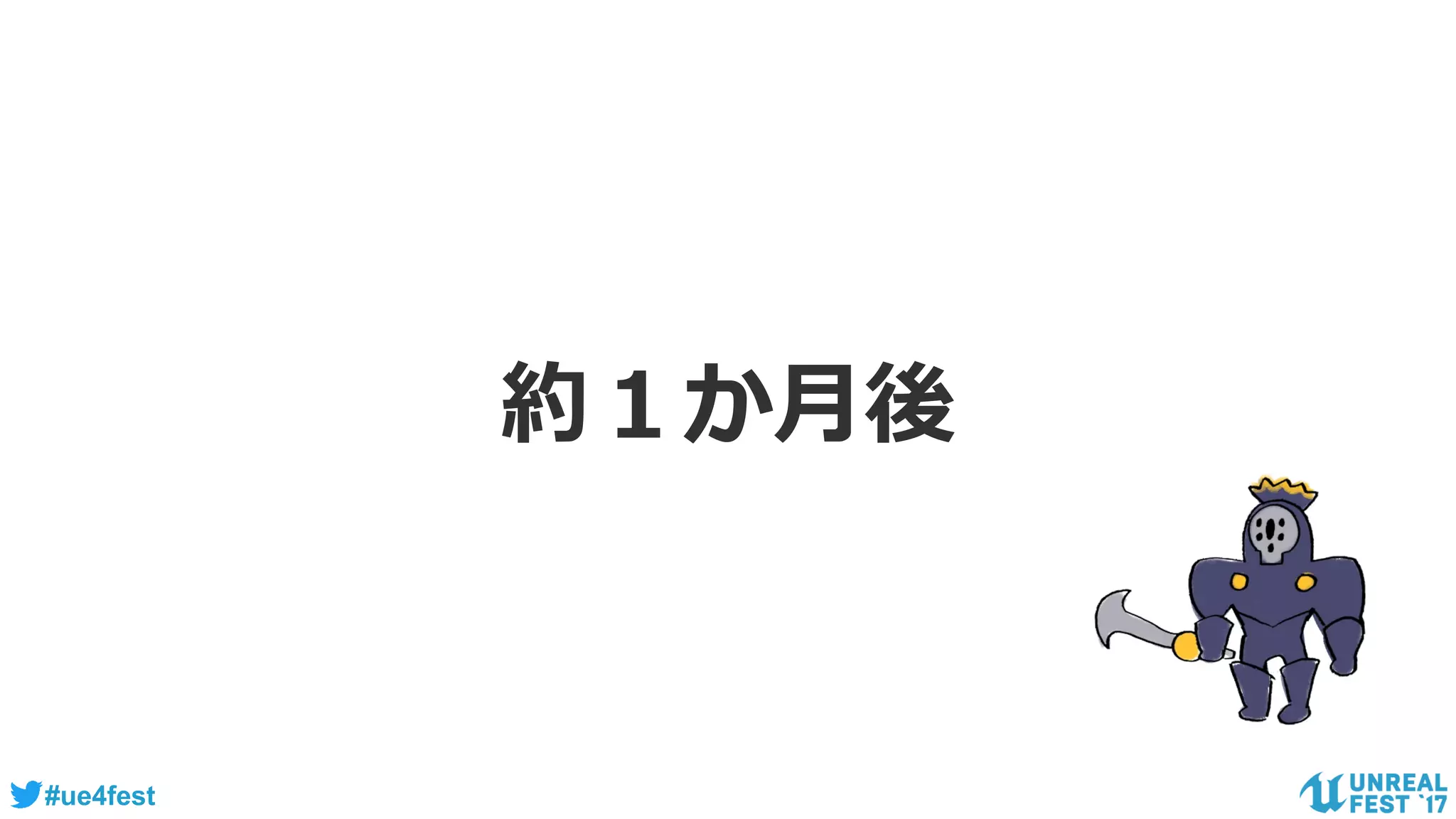 #ue4fest
約１か月後
 