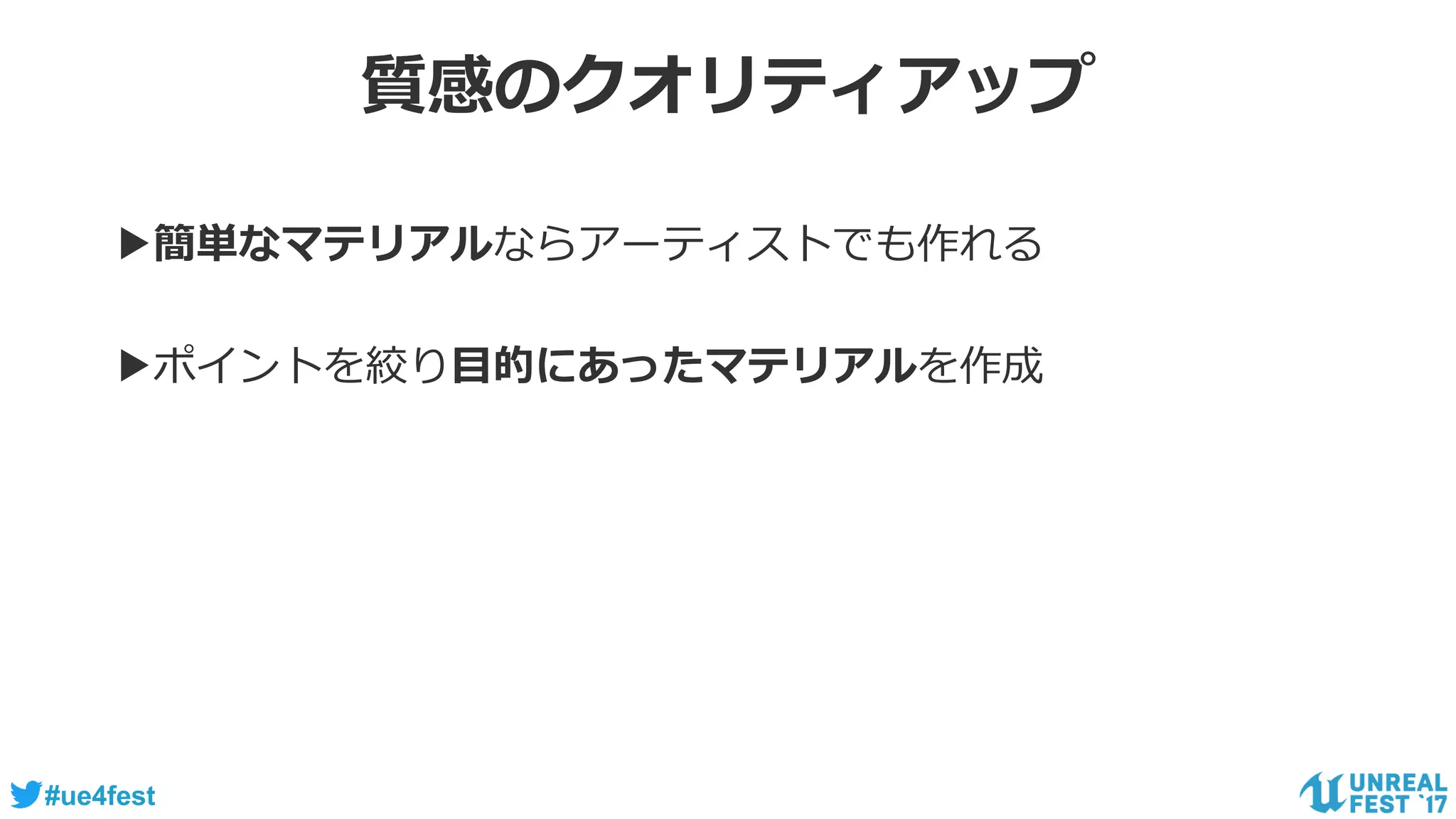 #ue4fest
質感のクオリティアップ
▶簡単なマテリアルならアーティストでも作れる
▶ポイントを絞り目的にあったマテリアルを作成
 