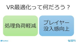 #ue4fest
VR最適化って何だろう？
処理負荷軽減
プレイヤー
没入感向上
 