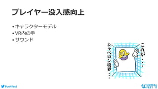 #ue4fest
プレイヤー没入感向上
•キャラクターモデル
•VR内の手
•サウンド
 