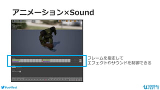#ue4fest
アニメーション×Sound
フレームを指定して
エフェクトやサウンドを制御できる
 