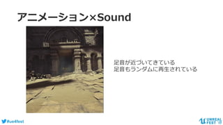 #ue4fest
アニメーション×Sound
足音が近づいてきている
足音もランダムに再生されている
 