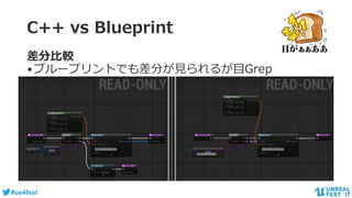 #ue4fest
C++ vs Blueprint
差分比較
•ブループリントでも差分が見られるが目Grep
 