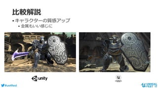 #ue4fest
比較解説
•キャラクターの質感アップ
• 金属もいい感じに
 