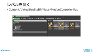 #ue4fest
レベルを開く
•Content/VirtualRealityBP/Maps/MotionControllerMap
 