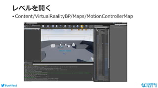 #ue4fest
レベルを開く
•Content/VirtualRealityBP/Maps/MotionControllerMap
 