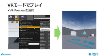 #ue4fest
VRモードでプレイ
•VR Previewを選択
 
