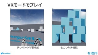 #ue4fest
VRモードでプレイ
テレポート移動機能 ものつかみ機能
 