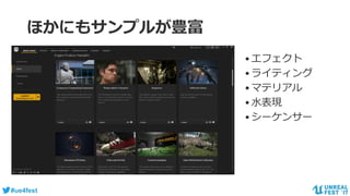 #ue4fest
ほかにもサンプルが豊富
•エフェクト
•ライティング
•マテリアル
•水表現
•シーケンサー
 