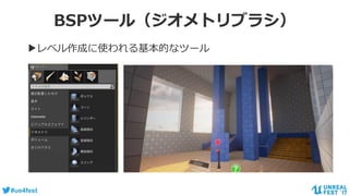 #ue4fest
BSPツール（ジオメトリブラシ）
▶レベル作成に使われる基本的なツール
 