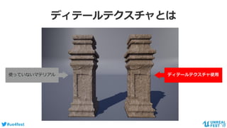 #ue4fest
ディテールテクスチャとは
ディテールテクスチャ使用使っていないマテリアル
 