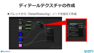#ue4fest
ディテールテクスチャの作成
▶パレットから「DetailTexturing」ノードを加えて作成
 