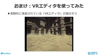 #ue4fest
おまけ：VRエディタを使ってみた
▶実験的に実装されている「VRエディタ」が面白そう
 