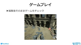 #ue4fest
ゲームプレイ
▶編集後そのままゲームをチェック
 