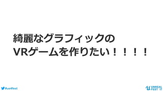 #ue4fest
綺麗なグラフィックの
VRゲームを作りたい！！！！
 