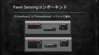 Pawn Sensingコンポーネント
『OnSeePawn』&『OnHearNoise』イベントで通知。
 