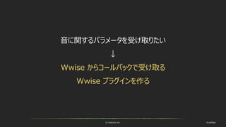 © historia Inc. #ue4fest
音に関するパラメータを受け取りたい
↓
Wwise からコールバックで受け取る
Wwise プラグインを作る
 