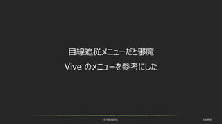© historia Inc. #ue4fest
目線追従メニューだと邪魔
Vive のメニューを参考にした
 