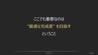 © historia Inc. #ue4fest
ここでも重要なのは
"最適な完成度" を目指す
ということ
 