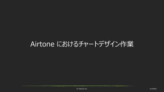 © historia Inc. #ue4fest
Airtone におけるチャートデザイン作業
 