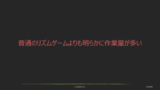 © historia Inc. #ue4fest
普通のリズムゲームよりも明らかに作業量が多い
 